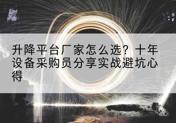 越城升降平台厂家-怎么选？十年设备采购员分享实战避坑心得