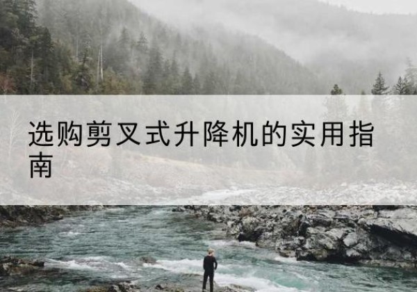 越城剪叉式升降机怎么选-选购剪叉式升降机的实用指南